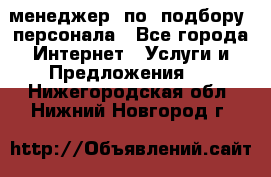 менеджер  по  подбору  персонала - Все города Интернет » Услуги и Предложения   . Нижегородская обл.,Нижний Новгород г.